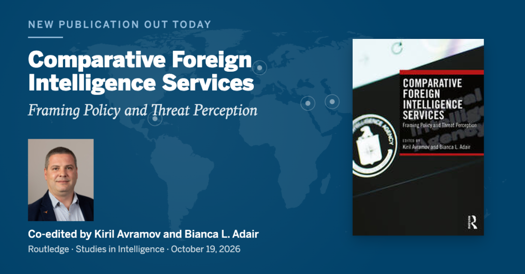 Book: Comparative Foreign Intelligence Services: Framing Policy and Threat Perception, co-edited by Kiril Avramov and Bianca L. Adair (Routledge, Studies in Intelligence series, October 19, 2026).